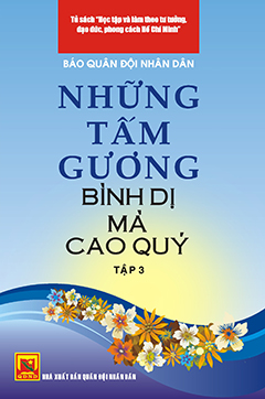 Những tấm gương bình dị mà cao quý – tập 3 (tủ sách học tập và làm theo tấm gương đạo đức Hồ Chí Minh)