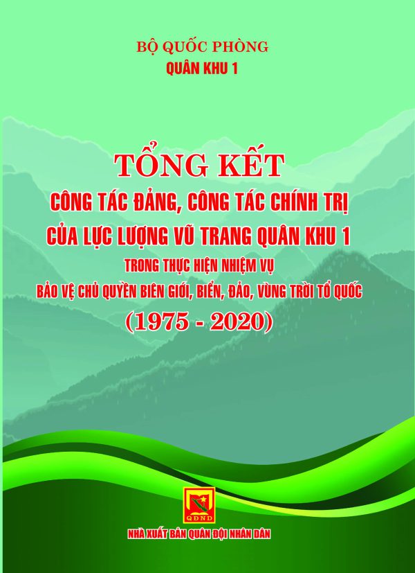 Tổng kết công tác đảng, công tác chính trị của lực lượng vũ trang Quân khu 1 trong thực hiện nhiệm vụ bảo vệ chủ quyền biên giới, biển, đảo, vùng trời Tổ quốc (1975-2020)