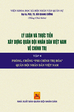 Lý luận và thực tiễn xây dựng Quân đội nhân dân Việt Nam về chính trị – Tập 6 – Phòng, chống Phi chính trị hóa Quân đội nhân dân Việt Nam