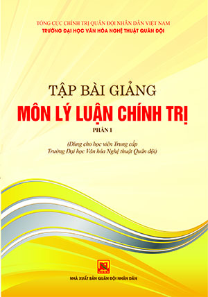 Tập bài giảng môn lý luận chính trị – phần 1 (Dùng cho học viên trung cấp Trường Đại học Văn hóa Nghệ thuật quân đội)