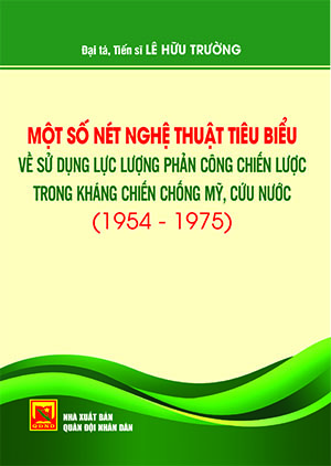 Một số nét nghệ thuật tiêu biểu về sử dụng lực lượng phản công chiến lược trong kháng chiến chống Mỹ, cứu nước (1954-1975)