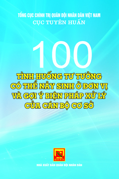 100 tình huống tư tưởng có thể nảy sinh ở đơn vị và gợi ý biện pháp xử lý của cán bộ cơ sở
