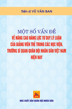 Một số vấn đề về nâng cao năng lực tư duy lý luận của giảng viên trẻ trong các học viện, trường sĩ quan Quân đội nhân dân Việt Nam hiện nay
