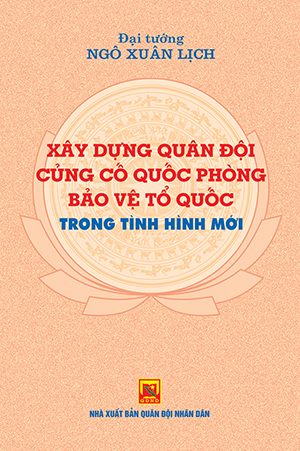 Xây dựng quân đội, củng cố quốc phòng, bảo vệ Tổ quốc trong tình hình mới