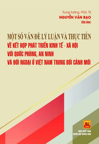 Một số vấn đề lý luận và thực tiễn về kết hợp phát triển kinh tế – xã hội với quốc phòng, an ninh và đối ngoại ở VN trong bối cảnh mới