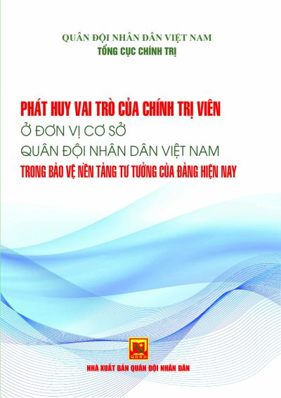 Phát huy vai trò của chính trị viên ở đơn vị cơ sở Quân đội nhân dân Việt Nam trong bảo vệ nền tảng tư tưởng của Đảng hiện nay