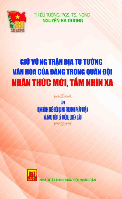 Giữ vững trận địa tư tưởng văn hóa của Đảng trong Quân đội – nhận thức mới, tầm nhìn xa: Tập 1: Định hình thế giới quan, phương pháp luận và mục tiêu, lý tưởng chiến đấu
