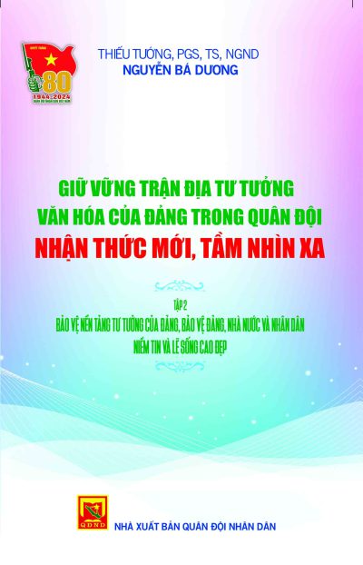 Giữ vững trận địa tư tưởng văn hóa của Đảng trong Quân đội – nhận thức mới, tầm nhìn xa: Tập 2: Bảo vệ nền tảng tư tưởng của Đảng, bảo vệ Đảng, Nhà nước và nhân dân, niềm tin và lẽ s