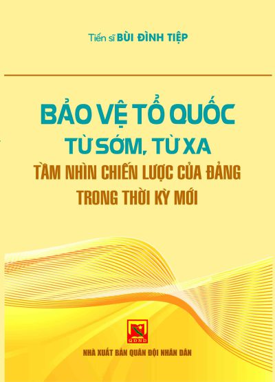 Bảo vệ Tổ quốc từ sớm, từ xa – tầm nhìn chiến lược của Đảng trong thời kỳ mới