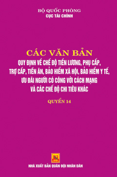 Các văn bản quy định về chế độ tiền lương, phụ cấp, trợ cấp tiền ăn, bảo hiểm xã hội, bảo hiểm y tế ưu đãi người có công với cách mạng và các chế độ chi tiêu khác – Quyển 14