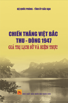 Chiến thắng Việt Bắc Thu – Đông 1947 – Giá trị lịch sử và hiện thực