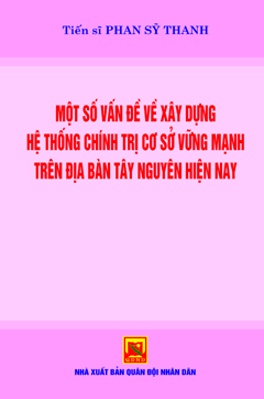 Một số vấn đề về xây dựng hệ thống chính trị cơ sở vững mạnh trên địa bàn Tây Nguyên hiện nay