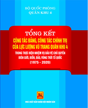 Tổng kết công tác đảng, công tác chính trị của lực lượng vũ trang Quân khu 4 trong thực hiện nhiệm vụ bảo vệ chủ quyền biên giới, biển, đảo, vùng trời Tổ quốc (1975-2020)