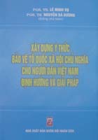 Xây dựng ý thức bảo vệ Tổ quốc xã hội chủ nghĩa cho người dân Việt Nam – Định hướng và giải pháp