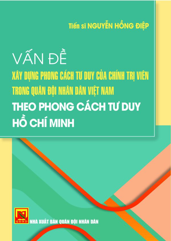 Vấn đề xây dựng phong cách tư duy của chính trị viên trong Quân đội nhân dân Việt Nam theo phong cách tư duy Hồ Chí Minh