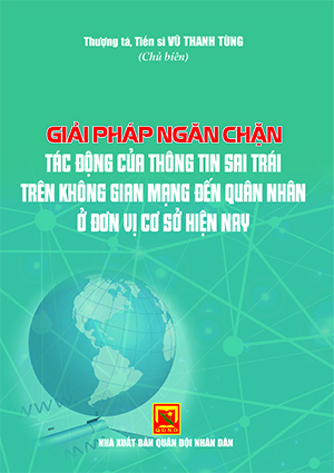 Giải pháp ngăn chặn tác động của thông tin sai trái trên không gian mạng đến quân nhân ở đơn vị cơ sở hiện nay