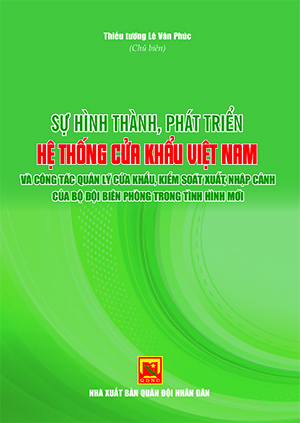 Sự hình thành, phát triển hệ thống cửa khẩu Việt Nam và công tác quản lý cửa khẩu, kiểm soát xuất, nhập cảnh của Bộ đội Biên phòng trong tình hình mới